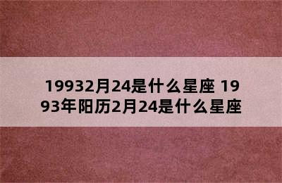 19932月24是什么星座 1993年阳历2月24是什么星座